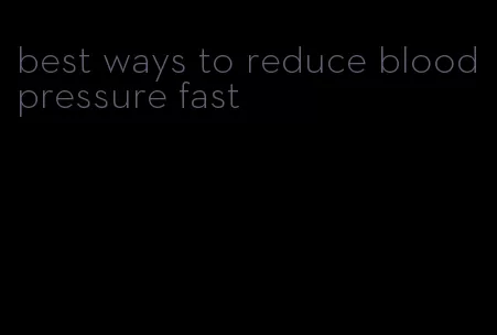 best ways to reduce blood pressure fast