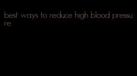 best ways to reduce high blood pressure