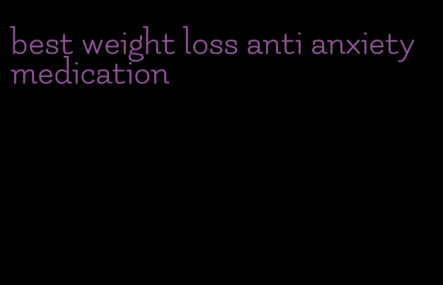 best weight loss anti anxiety medication