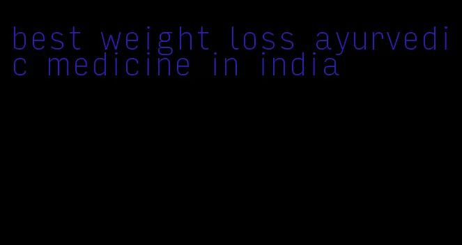 best weight loss ayurvedic medicine in india