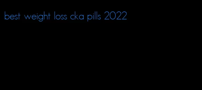 best weight loss cka pills 2022