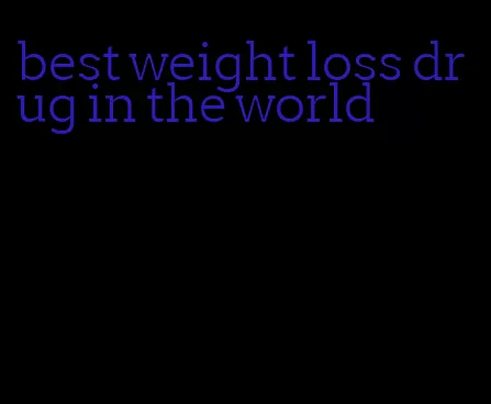 best weight loss drug in the world