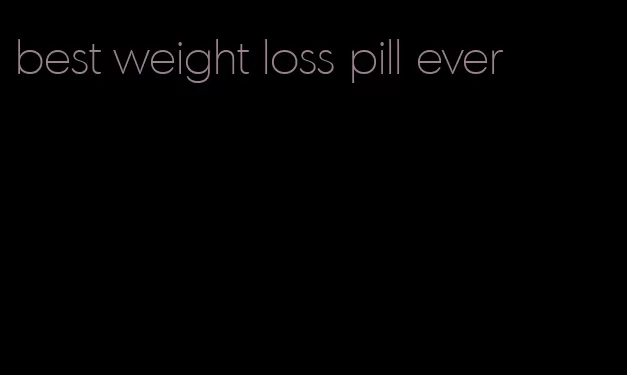 best weight loss pill ever