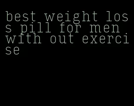 best weight loss pill for men with out exercise