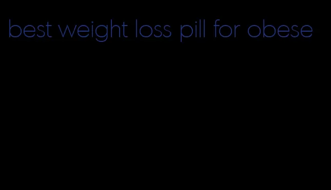 best weight loss pill for obese