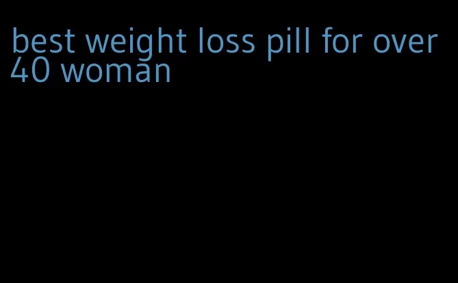 best weight loss pill for over 40 woman