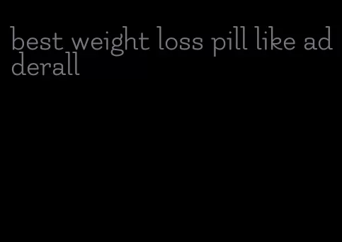best weight loss pill like adderall
