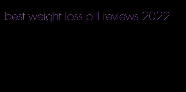 best weight loss pill reviews 2022