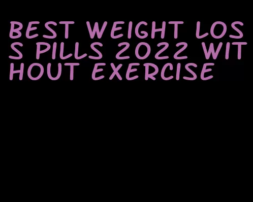 best weight loss pills 2022 without exercise