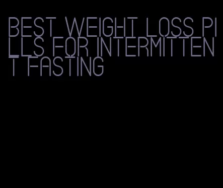 best weight loss pills for intermittent fasting