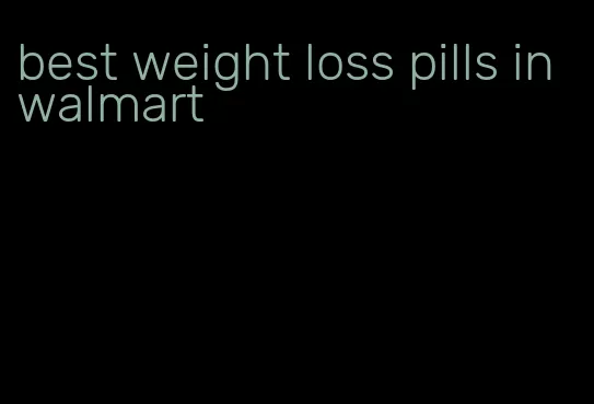 best weight loss pills in walmart