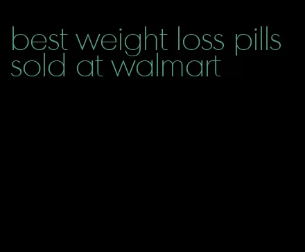 best weight loss pills sold at walmart