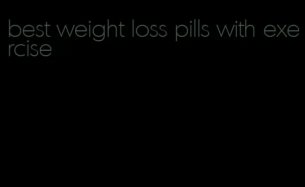 best weight loss pills with exercise