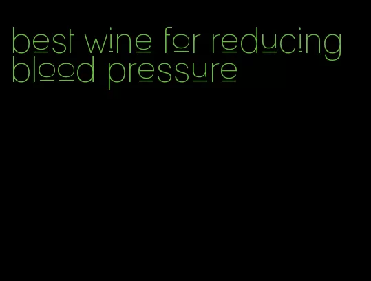 best wine for reducing blood pressure