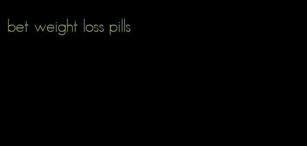 bet weight loss pills