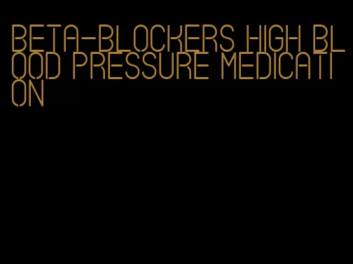 beta-blockers high blood pressure medication