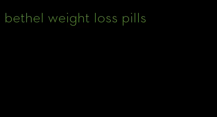 bethel weight loss pills