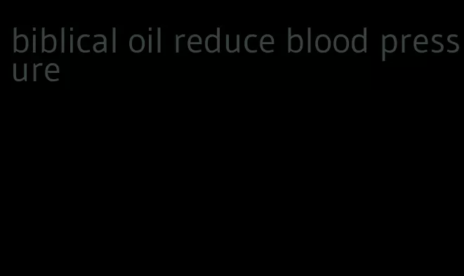 biblical oil reduce blood pressure