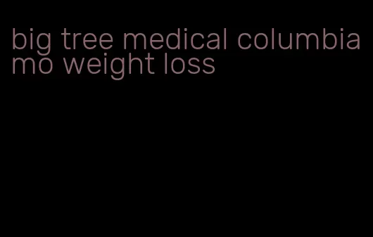 big tree medical columbia mo weight loss