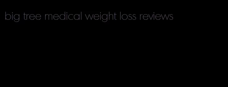 big tree medical weight loss reviews