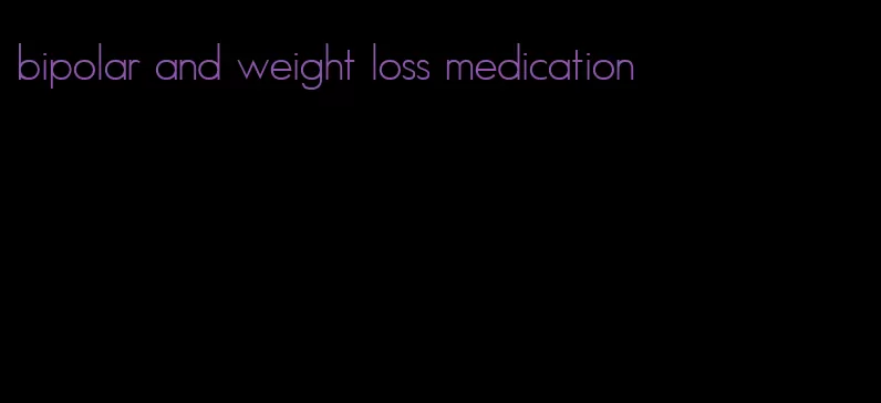 bipolar and weight loss medication
