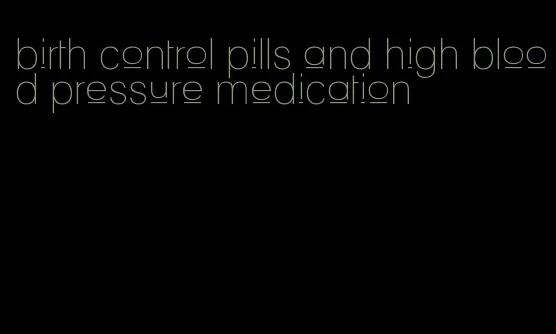 birth control pills and high blood pressure medication