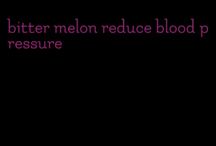 bitter melon reduce blood pressure