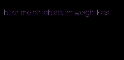bitter melon tablets for weight loss