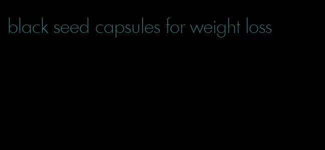 black seed capsules for weight loss