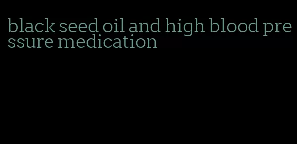 black seed oil and high blood pressure medication