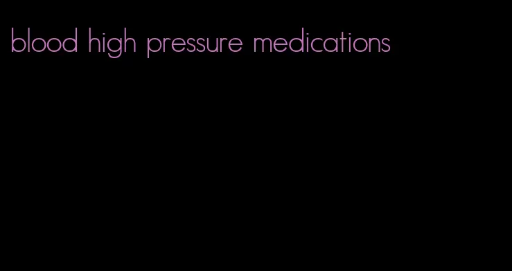 blood high pressure medications