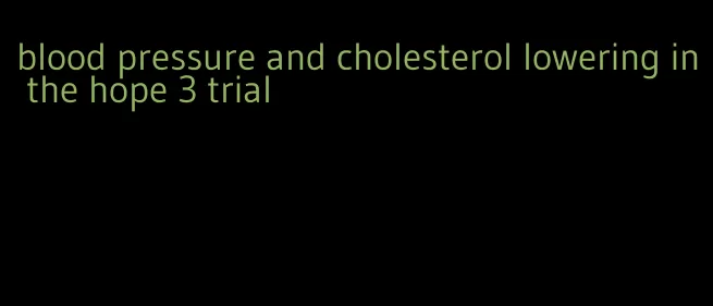 blood pressure and cholesterol lowering in the hope 3 trial