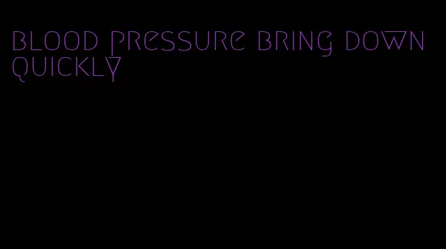 blood pressure bring down quickly
