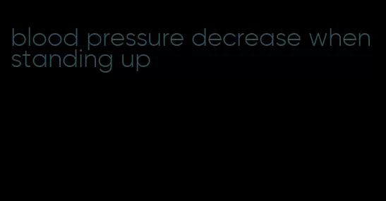 blood pressure decrease when standing up