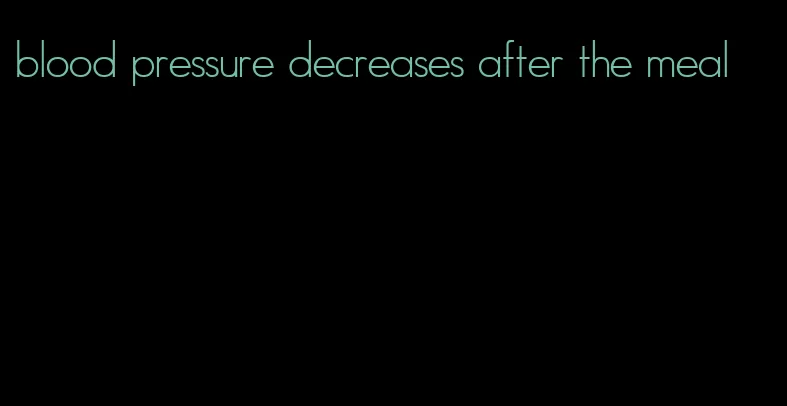blood pressure decreases after the meal