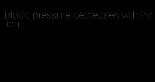 blood pressure decreases with friction