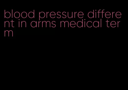 blood pressure different in arms medical term