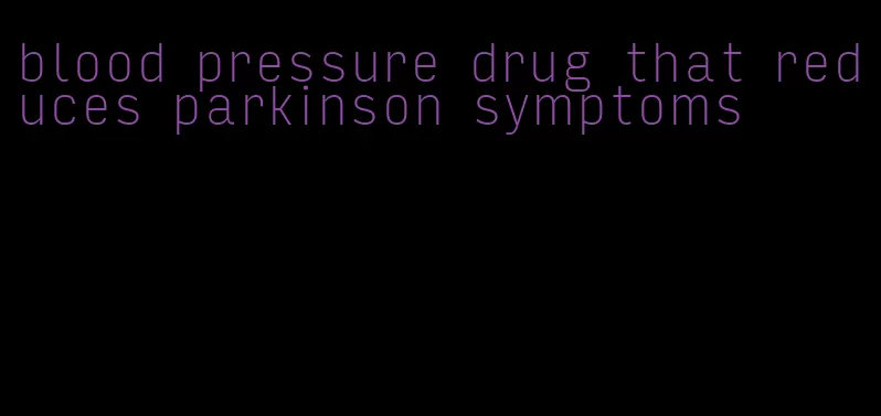 blood pressure drug that reduces parkinson symptoms