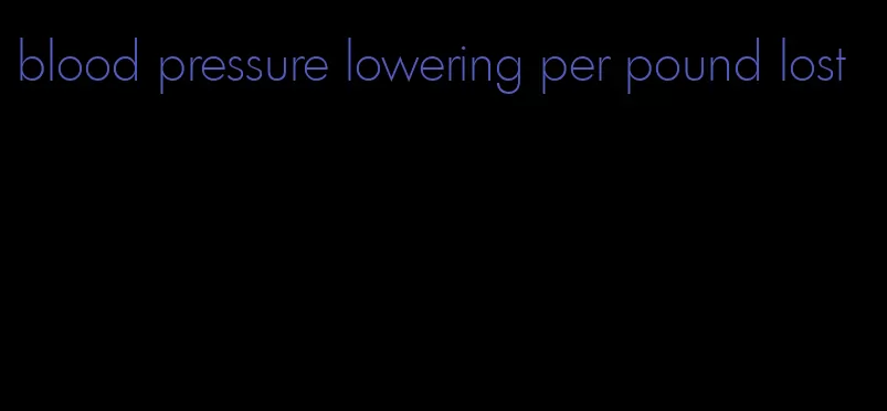 blood pressure lowering per pound lost