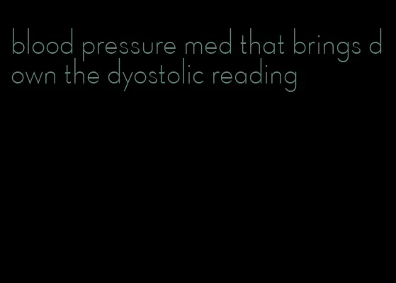 blood pressure med that brings down the dyostolic reading