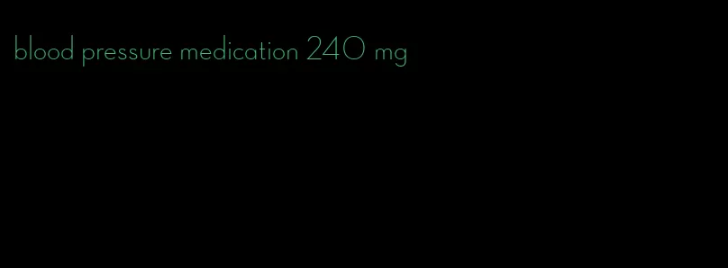 blood pressure medication 240 mg