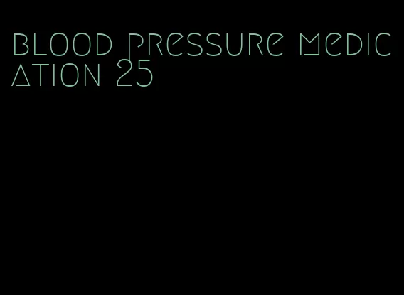 blood pressure medication 25