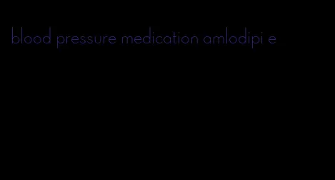 blood pressure medication amlodipi e