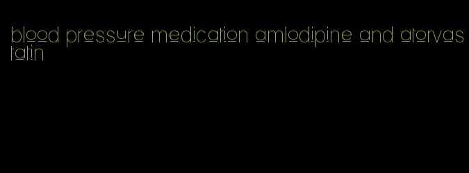 blood pressure medication amlodipine and atorvastatin