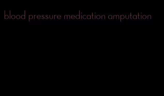 blood pressure medication amputation