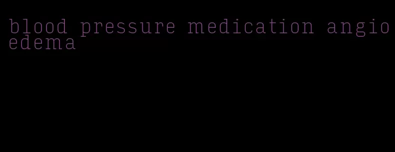 blood pressure medication angioedema