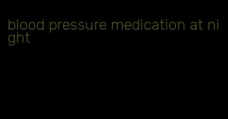 blood pressure medication at night