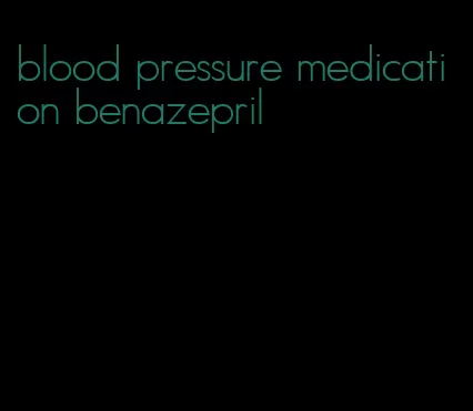 blood pressure medication benazepril