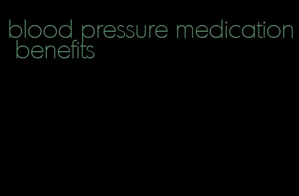 blood pressure medication benefits