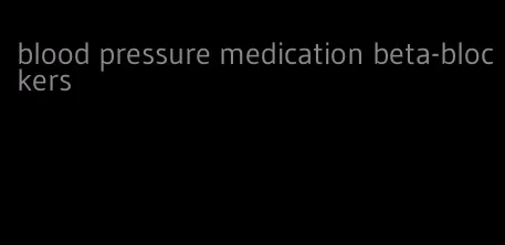 blood pressure medication beta-blockers